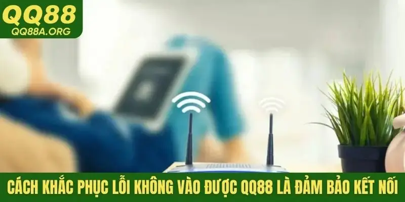 Cách khắc phục lỗi không vào được QQ88 là đảm bảo kết nối